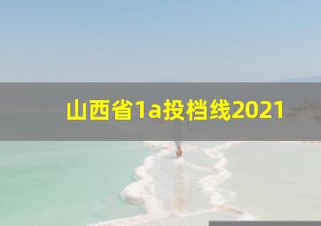 山西省1a投档线2021