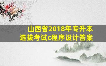 山西省2018年专升本选拔考试c程序设计答案