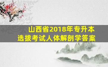 山西省2018年专升本选拔考试人体解剖学答案