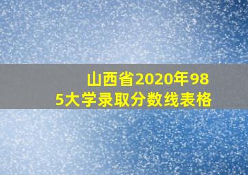 山西省2020年985大学录取分数线表格