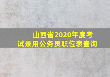 山西省2020年度考试录用公务员职位表查询