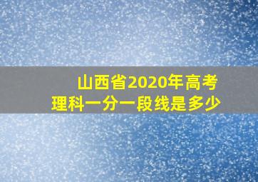 山西省2020年高考理科一分一段线是多少