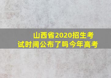 山西省2020招生考试时间公布了吗今年高考