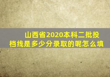 山西省2020本科二批投档线是多少分录取的呢怎么填