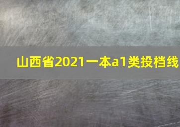 山西省2021一本a1类投档线