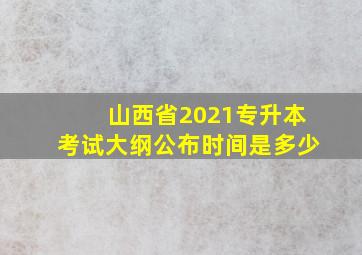 山西省2021专升本考试大纲公布时间是多少