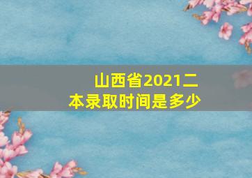 山西省2021二本录取时间是多少