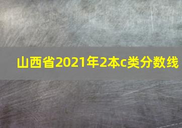 山西省2021年2本c类分数线