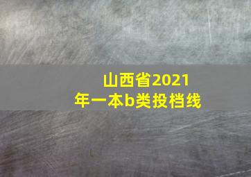 山西省2021年一本b类投档线