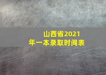 山西省2021年一本录取时间表