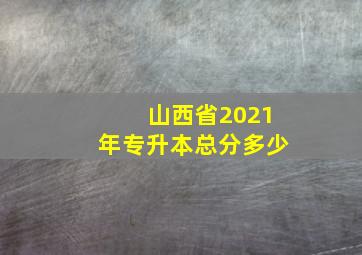 山西省2021年专升本总分多少