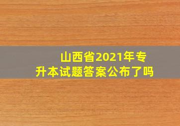 山西省2021年专升本试题答案公布了吗