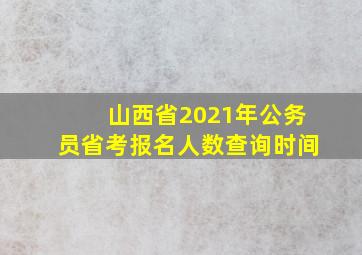 山西省2021年公务员省考报名人数查询时间