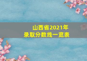 山西省2021年录取分数线一览表