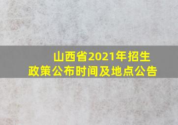 山西省2021年招生政策公布时间及地点公告