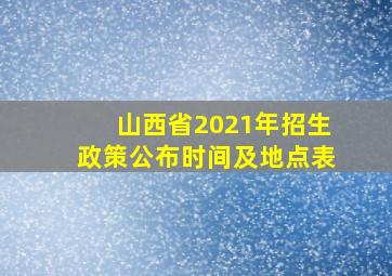 山西省2021年招生政策公布时间及地点表