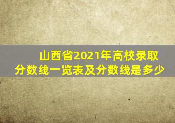 山西省2021年高校录取分数线一览表及分数线是多少