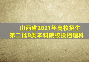 山西省2021年高校招生第二批B类本科院校投档理科