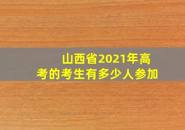 山西省2021年高考的考生有多少人参加