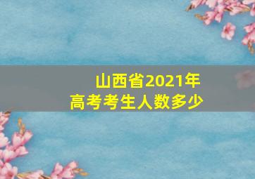 山西省2021年高考考生人数多少