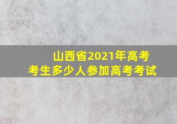 山西省2021年高考考生多少人参加高考考试