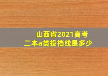 山西省2021高考二本a类投档线是多少