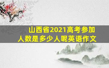 山西省2021高考参加人数是多少人呢英语作文