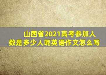 山西省2021高考参加人数是多少人呢英语作文怎么写