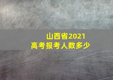 山西省2021高考报考人数多少