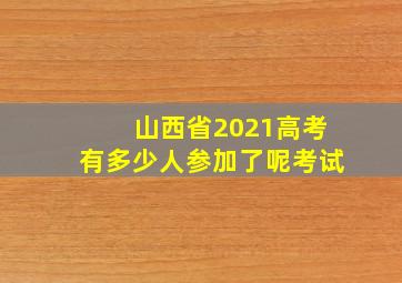 山西省2021高考有多少人参加了呢考试