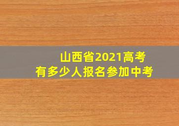 山西省2021高考有多少人报名参加中考