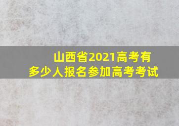 山西省2021高考有多少人报名参加高考考试