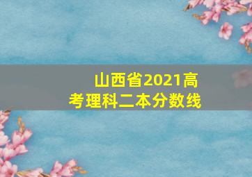 山西省2021高考理科二本分数线