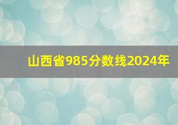 山西省985分数线2024年