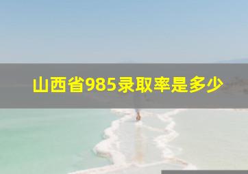 山西省985录取率是多少