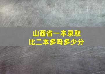 山西省一本录取比二本多吗多少分