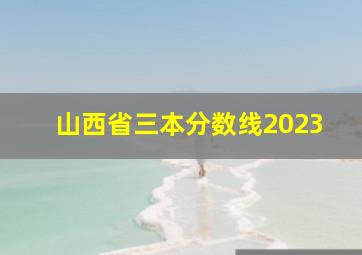 山西省三本分数线2023