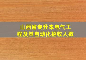 山西省专升本电气工程及其自动化招收人数