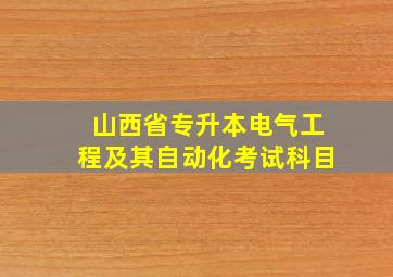 山西省专升本电气工程及其自动化考试科目