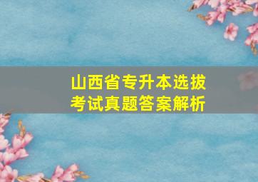 山西省专升本选拔考试真题答案解析