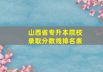 山西省专升本院校录取分数线排名表