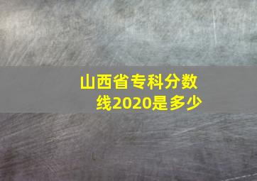 山西省专科分数线2020是多少