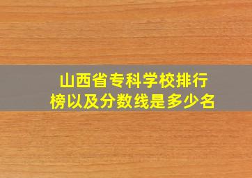 山西省专科学校排行榜以及分数线是多少名