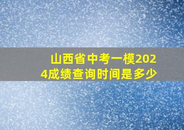 山西省中考一模2024成绩查询时间是多少