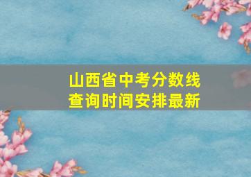 山西省中考分数线查询时间安排最新