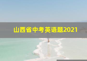 山西省中考英语题2021