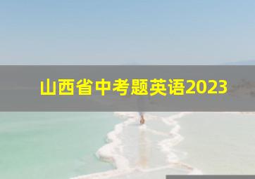 山西省中考题英语2023