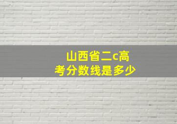 山西省二c高考分数线是多少