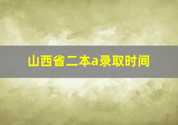 山西省二本a录取时间