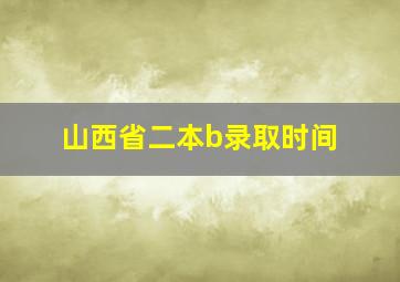 山西省二本b录取时间